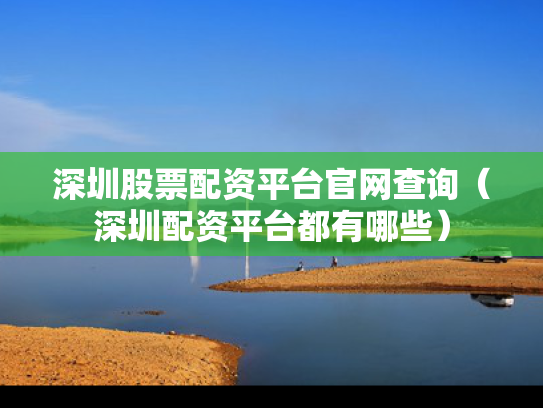 深圳股票配资平台官网查询（深圳配资平台都有哪些）