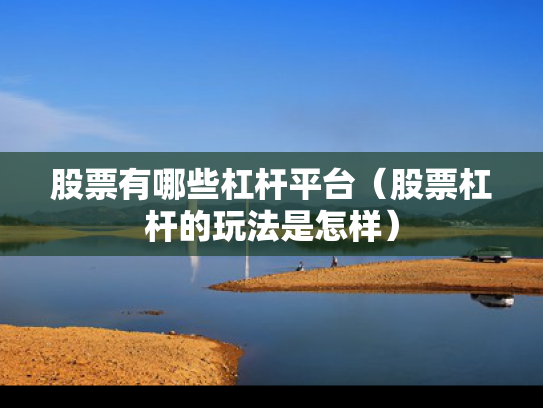 股票有哪些杠杆平台（股票杠杆的玩法是怎样）