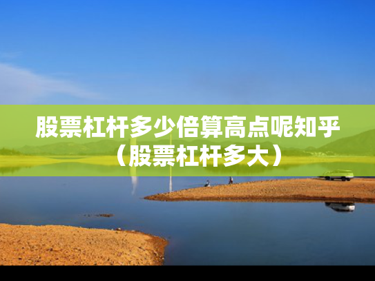 股票杠杆多少倍算高点呢知乎（股票杠杆多大）