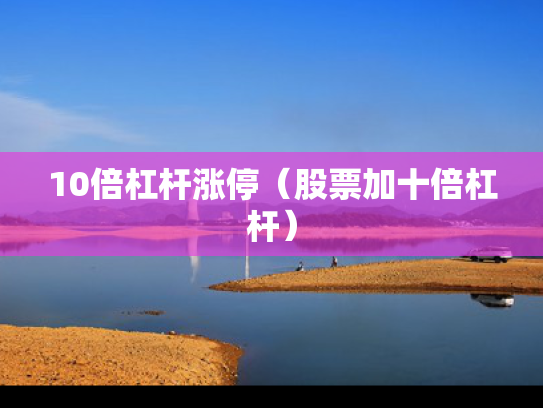 10倍杠杆涨停（股票加十倍杠杆）