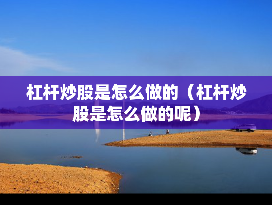 杠杆炒股是怎么做的（杠杆炒股是怎么做的呢）