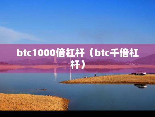 btc1000倍杠杆（btc千倍杠杆）