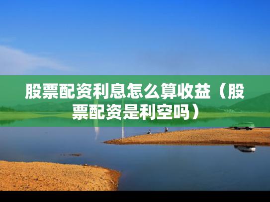 股票配资利息怎么算收益（股票配资是利空吗）