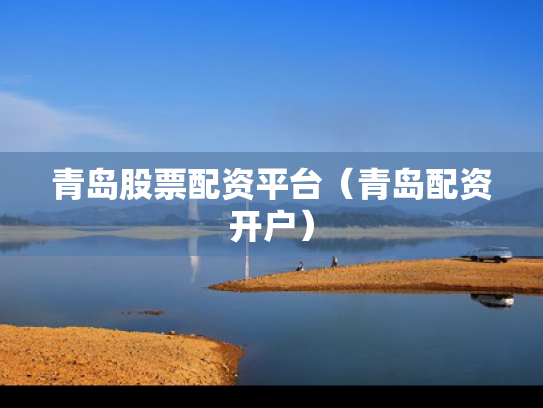 青岛股票配资平台（青岛配资开户）