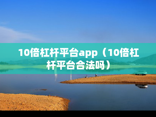 10倍杠杆平台app（10倍杠杆平台合法吗）