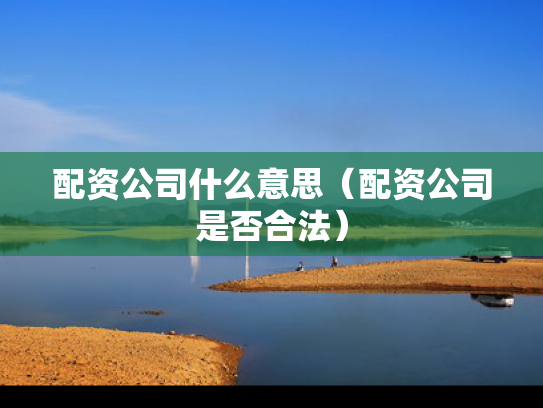 配资公司什么意思（配资公司是否合法）