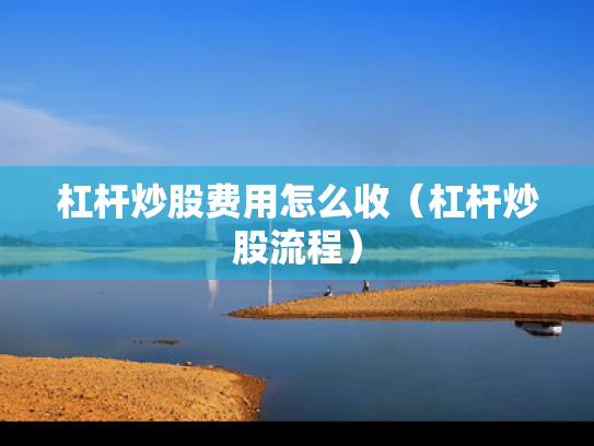 杠杆炒股费用怎么收（杠杆炒股流程）