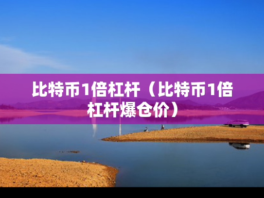 比特币1倍杠杆（比特币1倍杠杆爆仓价）