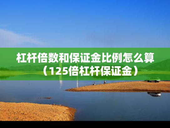 杠杆倍数和保证金比例怎么算（125倍杠杆保证金）
