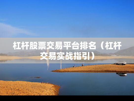 杠杆股票交易平台排名（杠杆交易实战指引）