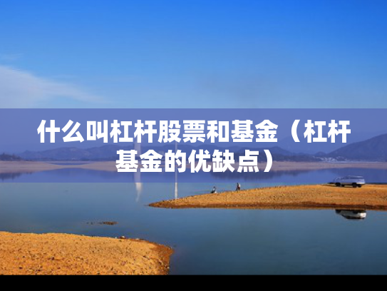 什么叫杠杆股票和基金（杠杆基金的优缺点）