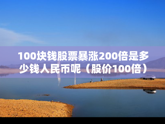 100块钱股票暴涨200倍是多少钱人民币呢（股价100倍）