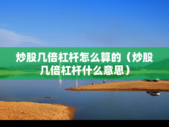 炒股几倍杠杆怎么算的（炒股几倍杠杆什么意思）