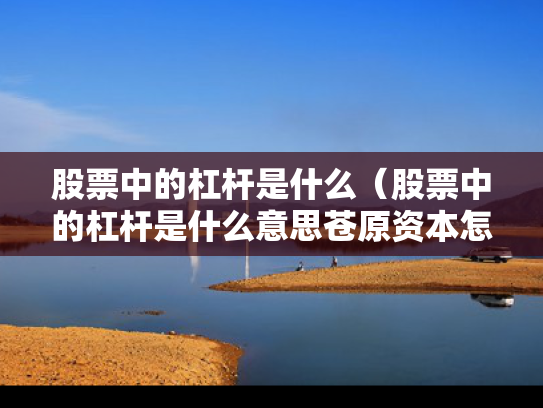 股票中的杠杆是什么（股票中的杠杆是什么意思苍原资本怎么开户）
