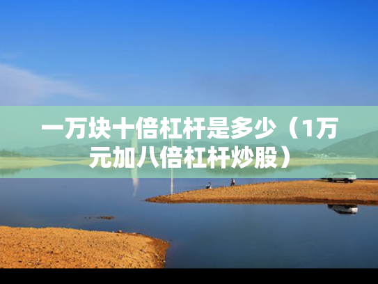 一万块十倍杠杆是多少（1万元加八倍杠杆炒股）