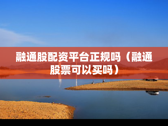 融通股配资平台正规吗（融通股票可以买吗）