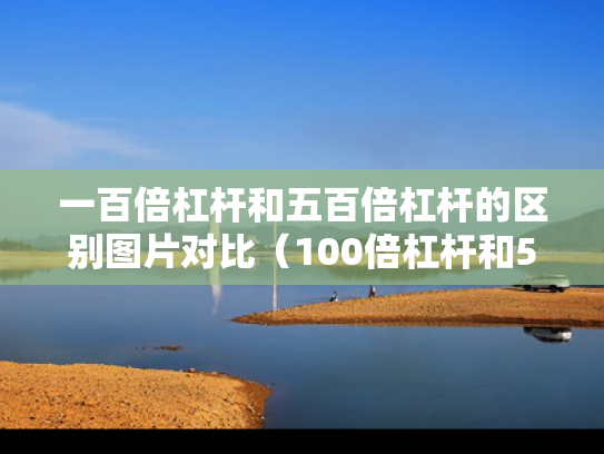 一百倍杠杆和五百倍杠杆的区别图片对比（100倍杠杆和50倍区别）