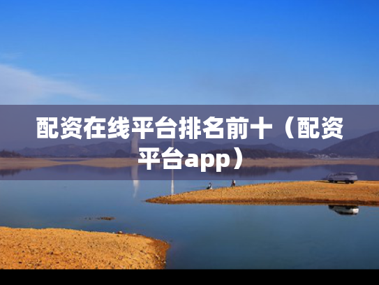 配资在线平台排名前十（配资平台app）
