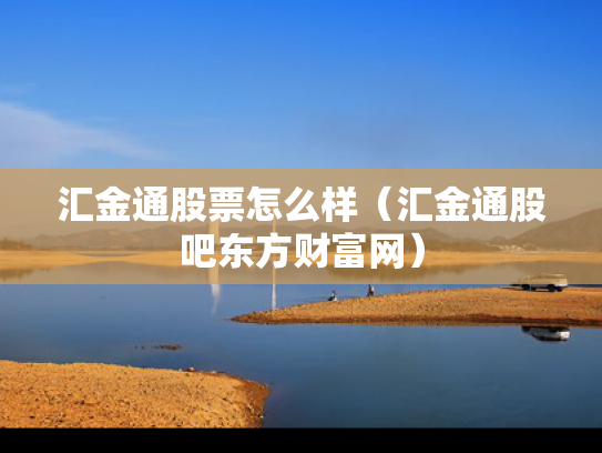汇金通股票怎么样（汇金通股吧东方财富网）