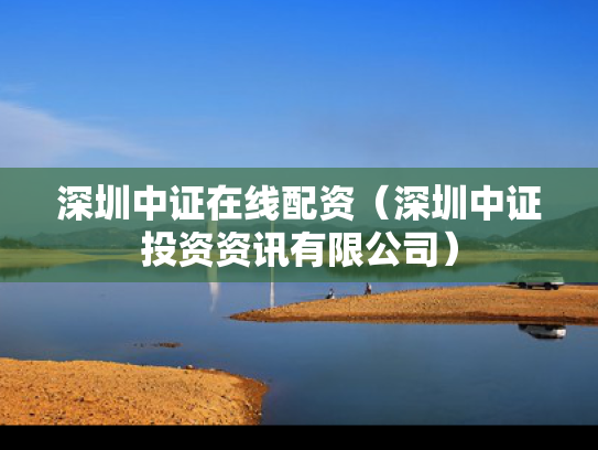 深圳中证在线配资（深圳中证投资资讯有限公司）