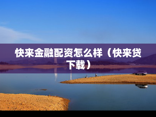 快来金融配资怎么样（快来贷下载）