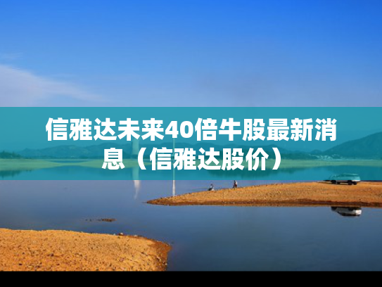 信雅达未来40倍牛股最新消息（信雅达股价）