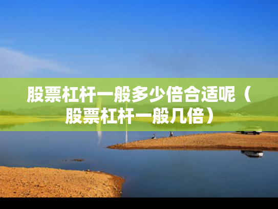 股票杠杆一般多少倍合适呢（股票杠杆一般几倍）