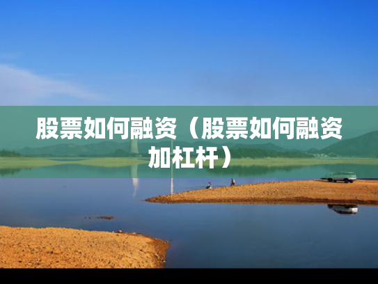 股票如何融资（股票如何融资加杠杆）