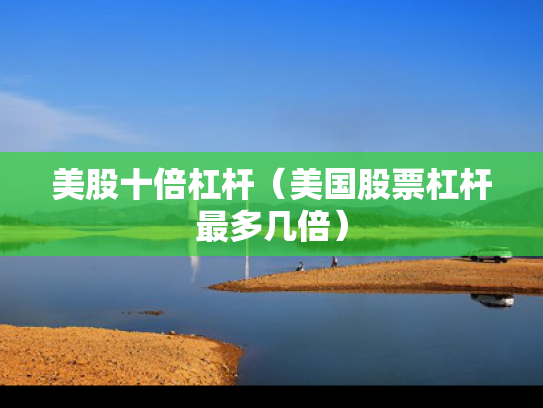 美股十倍杠杆（美国股票杠杆最多几倍）