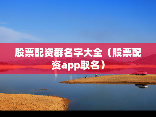 股票配资群名字大全（股票配资app取名）