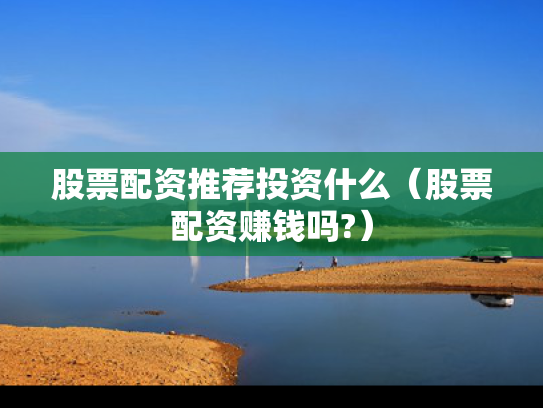 股票配资推荐投资什么（股票配资赚钱吗?）