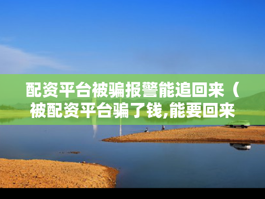 配资平台被骗报警能追回来（被配资平台骗了钱,能要回来吗）
