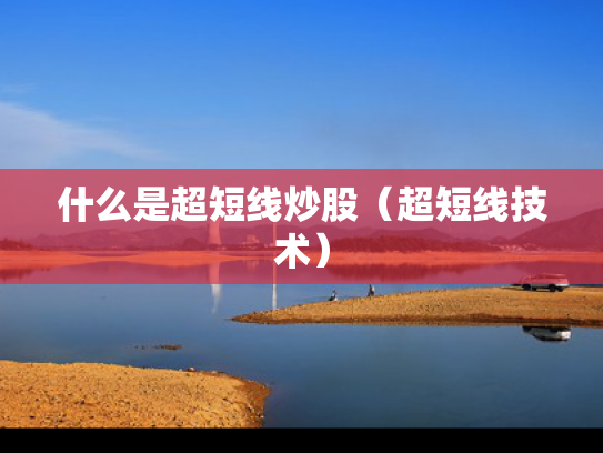 什么是超短线炒股（超短线技术）