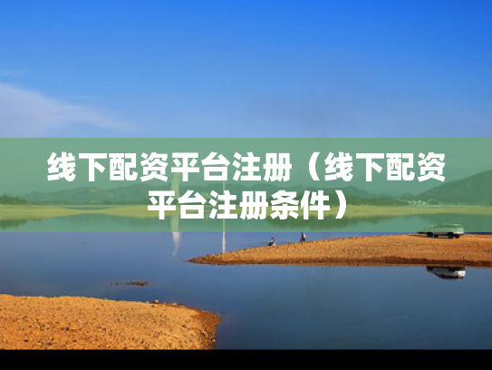 线下配资平台注册（线下配资平台注册条件）
