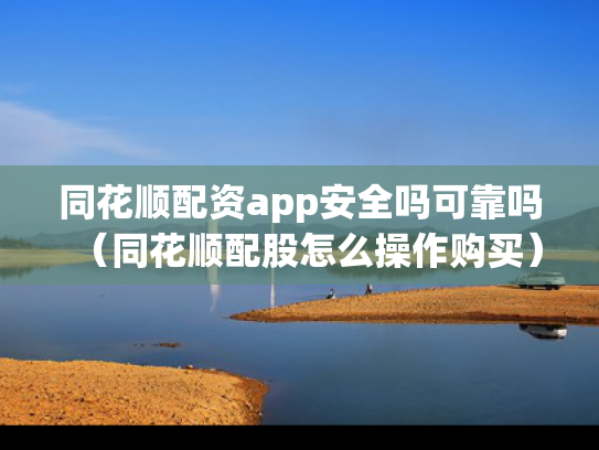 同花顺配资app安全吗可靠吗（同花顺配股怎么操作购买）
