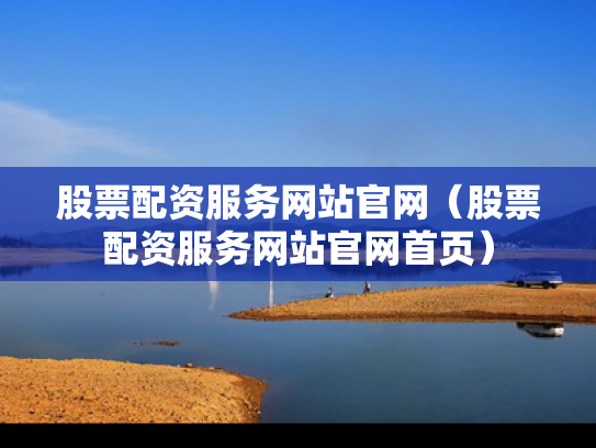 股票配资服务网站官网（股票配资服务网站官网首页）