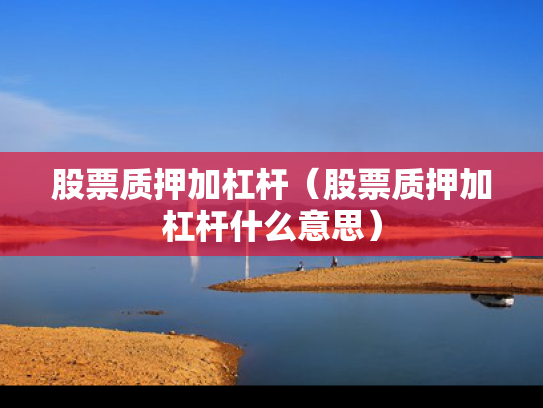 股票质押加杠杆（股票质押加杠杆什么意思）