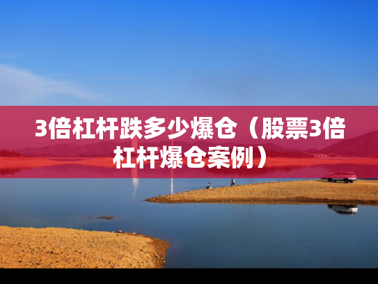 3倍杠杆跌多少爆仓（股票3倍杠杆爆仓案例）