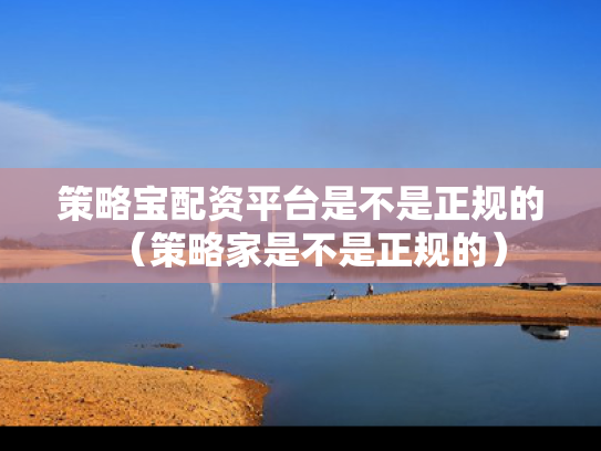 策略宝配资平台是不是正规的（策略家是不是正规的）