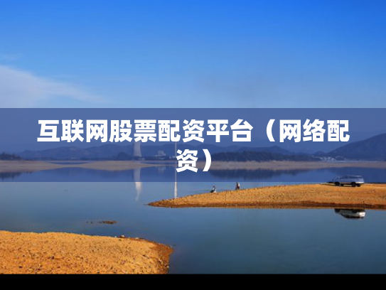 互联网股票配资平台（网络配资）