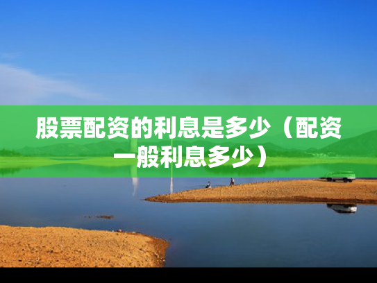 股票配资的利息是多少（配资一般利息多少）