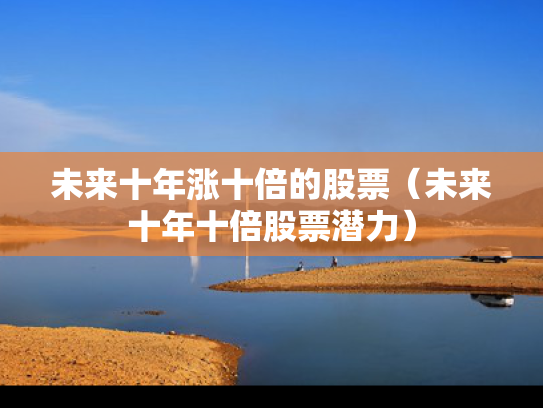 未来十年涨十倍的股票（未来十年十倍股票潜力）