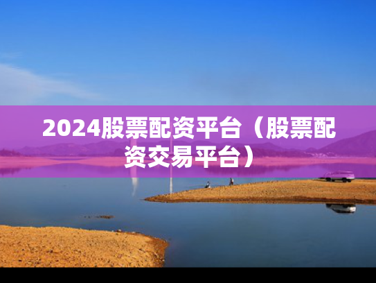 2024股票配资平台（股票配资交易平台）