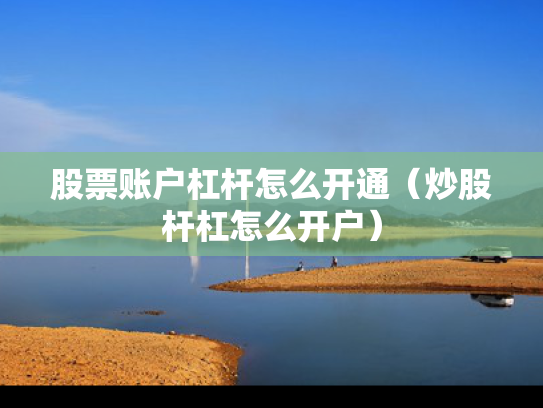 股票账户杠杆怎么开通（炒股杆杠怎么开户）