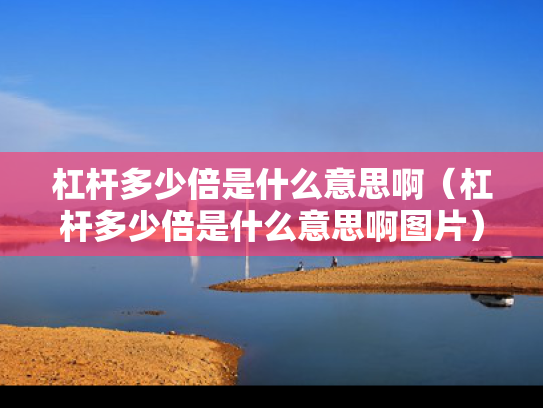 杠杆多少倍是什么意思啊（杠杆多少倍是什么意思啊图片）