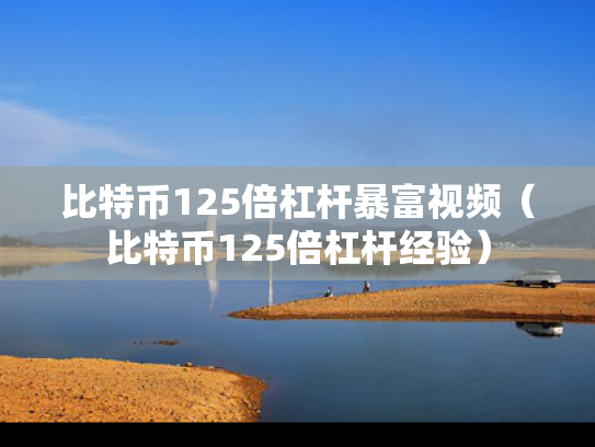 比特币125倍杠杆暴富视频（比特币125倍杠杆经验）