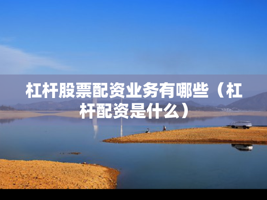 杠杆股票配资业务有哪些（杠杆配资是什么）