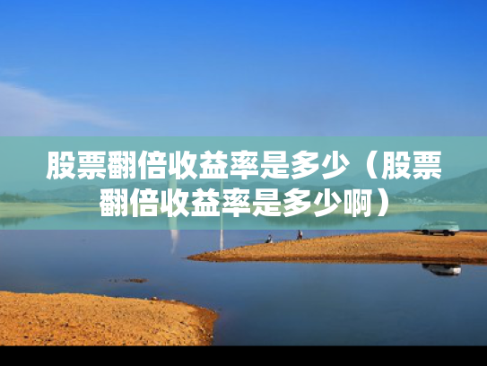 股票翻倍收益率是多少（股票翻倍收益率是多少啊）