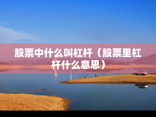 股票中什么叫杠杆（股票里杠杆什么意思）