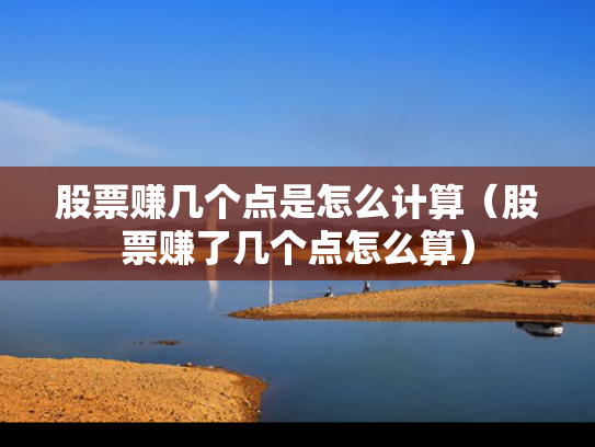 股票赚几个点是怎么计算（股票赚了几个点怎么算）